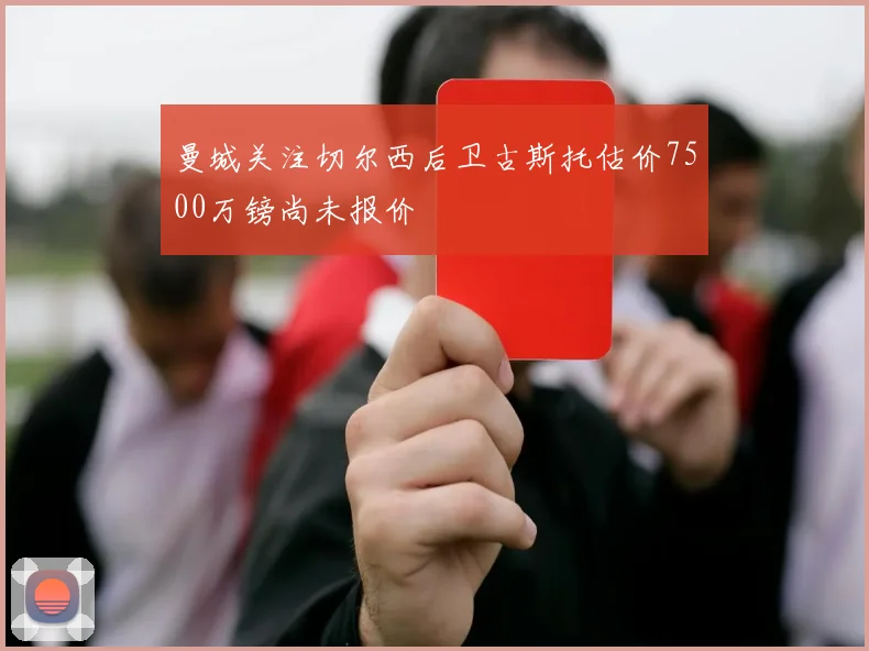 曼城关注切尔西后卫古斯托估价7500万镑尚未报价