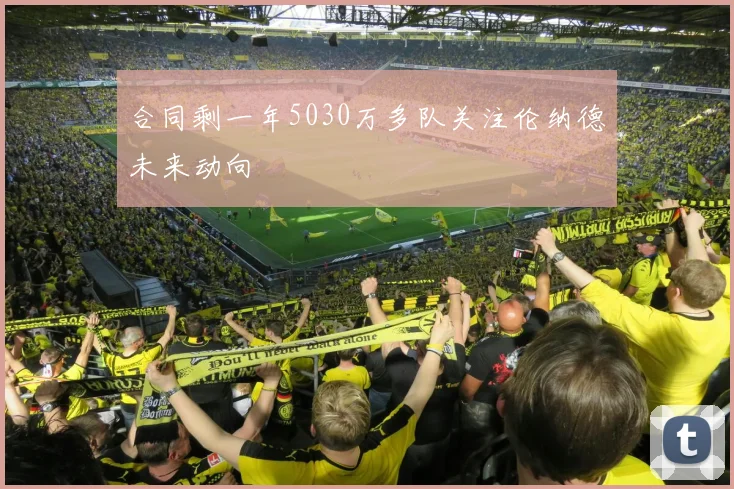 合同剩一年5030万多队关注伦纳德未来动向