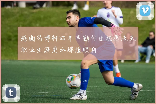 感谢冯博轩四年辛勤付出祝愿未来职业生涯更加辉煌顺利