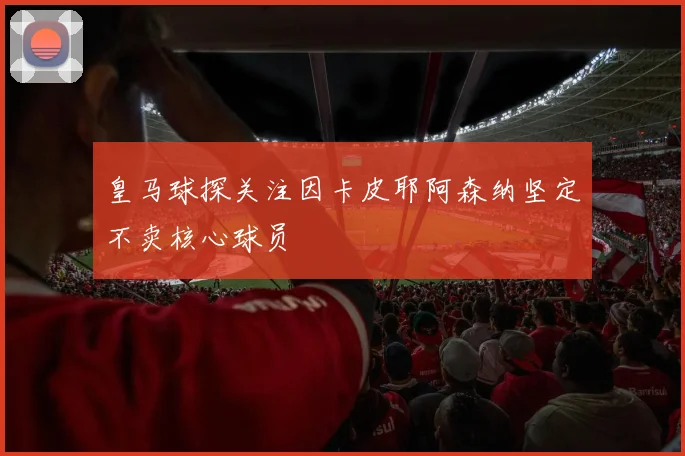 皇马球探关注因卡皮耶阿森纳坚定不卖核心球员