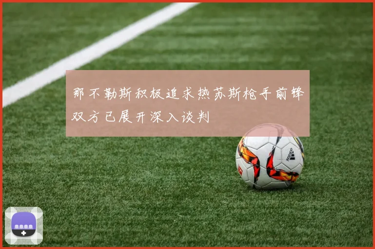 那不勒斯积极追求热苏斯枪手前锋双方已展开深入谈判