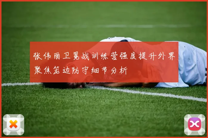 张伟丽卫冕战训练营强度提升外界聚焦笼边防守细节分析